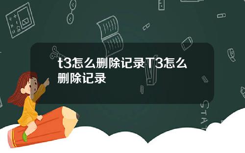 t3怎么删除记录T3怎么删除记录