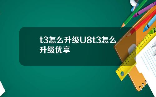 t3怎么升级U8t3怎么升级优享