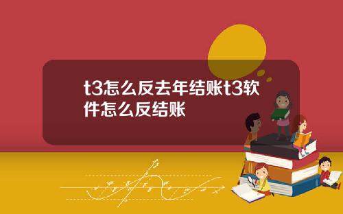 t3怎么反去年结账t3软件怎么反结账