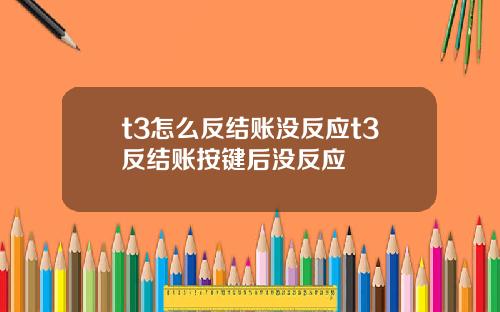 t3怎么反结账没反应t3反结账按键后没反应