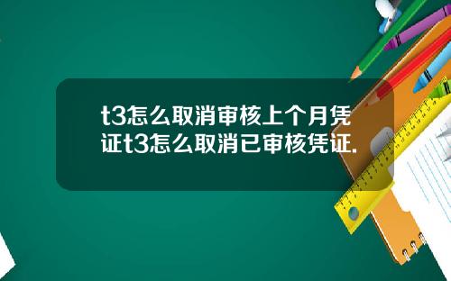 t3怎么取消审核上个月凭证t3怎么取消已审核凭证.