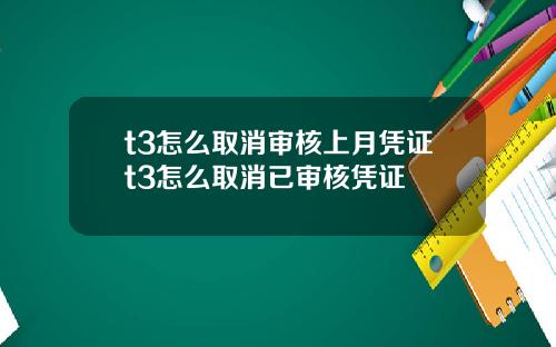 t3怎么取消审核上月凭证t3怎么取消已审核凭证