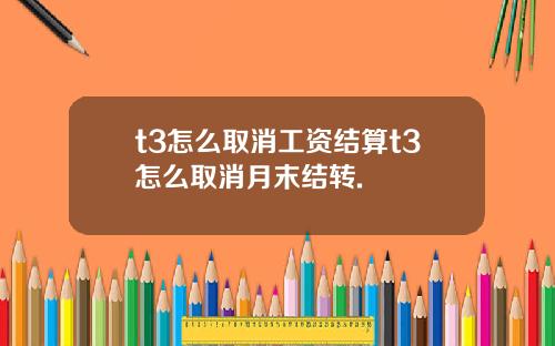 t3怎么取消工资结算t3怎么取消月末结转.