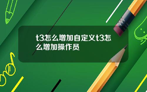 t3怎么增加自定义t3怎么增加操作员