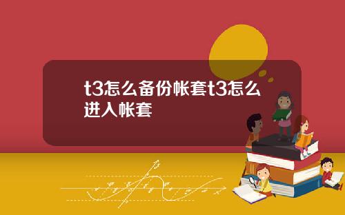 t3怎么备份帐套t3怎么进入帐套