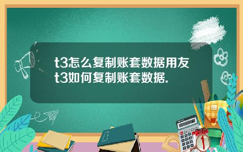 t3怎么复制账套数据用友t3如何复制账套数据.