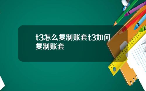 t3怎么复制账套t3如何复制账套