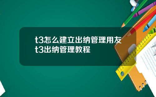 t3怎么建立出纳管理用友t3出纳管理教程