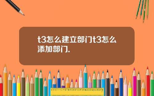 t3怎么建立部门t3怎么添加部门.
