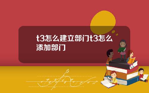 t3怎么建立部门t3怎么添加部门