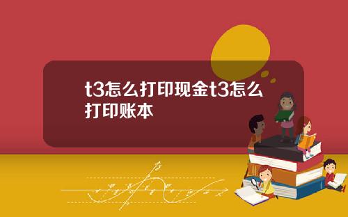 t3怎么打印现金t3怎么打印账本