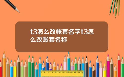 t3怎么改帐套名字t3怎么改账套名称