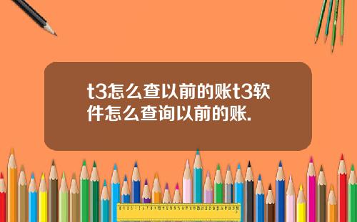 t3怎么查以前的账t3软件怎么查询以前的账.