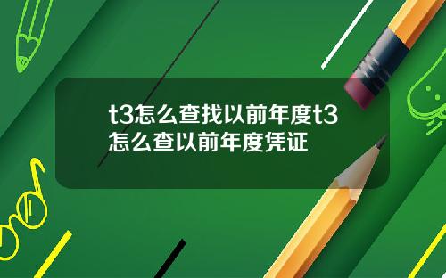 t3怎么查找以前年度t3怎么查以前年度凭证