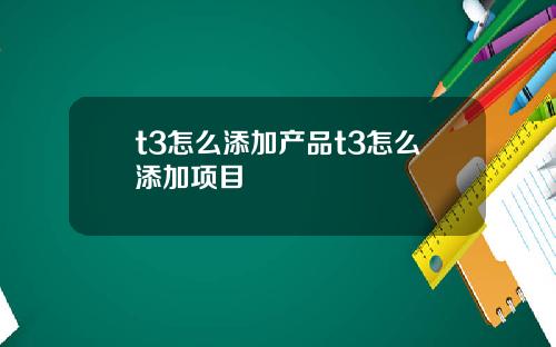 t3怎么添加产品t3怎么添加项目