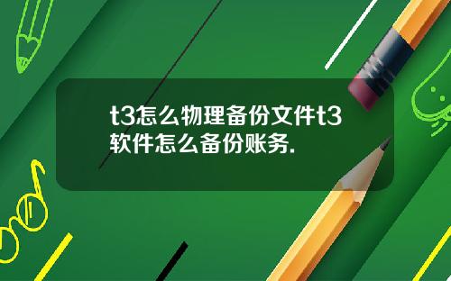 t3怎么物理备份文件t3软件怎么备份账务.