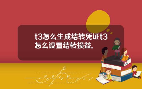 t3怎么生成结转凭证t3怎么设置结转损益.