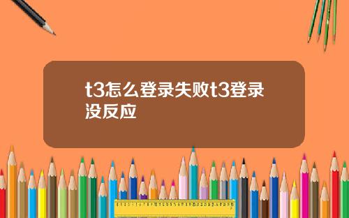 t3怎么登录失败t3登录没反应