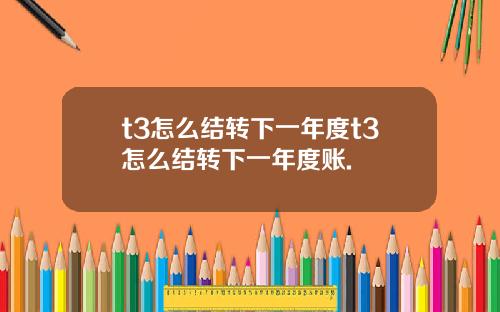 t3怎么结转下一年度t3怎么结转下一年度账.