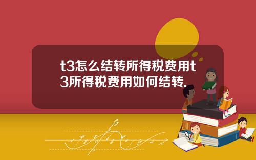 t3怎么结转所得税费用t3所得税费用如何结转.
