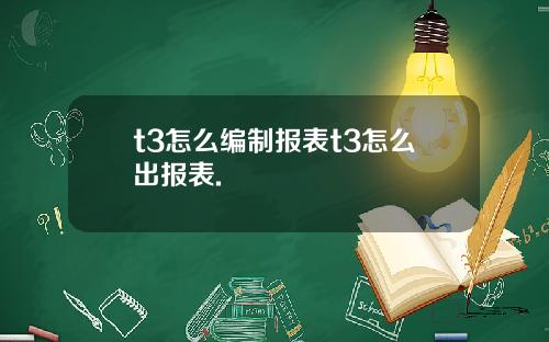 t3怎么编制报表t3怎么出报表.
