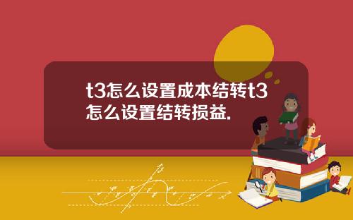 t3怎么设置成本结转t3怎么设置结转损益.