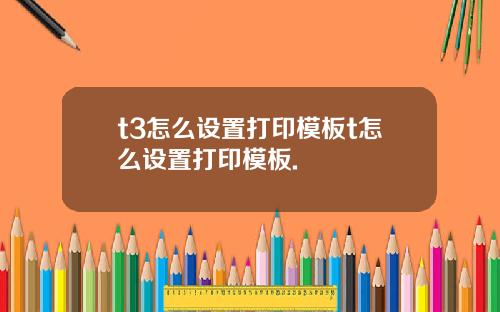 t3怎么设置打印模板t怎么设置打印模板.