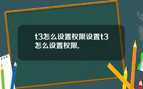 t3怎么设置权限设置t3怎么设置权限.