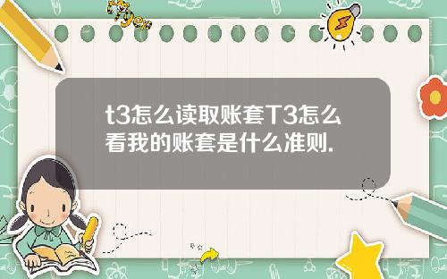 t3怎么读取账套T3怎么看我的账套是什么准则.