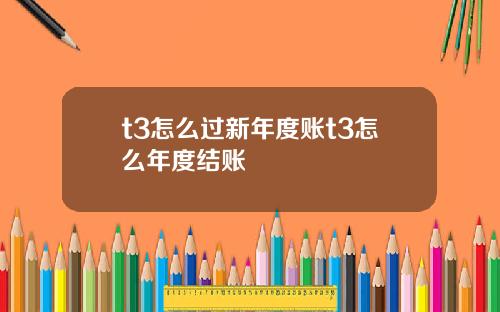 t3怎么过新年度账t3怎么年度结账