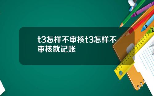 t3怎样不审核t3怎样不审核就记账