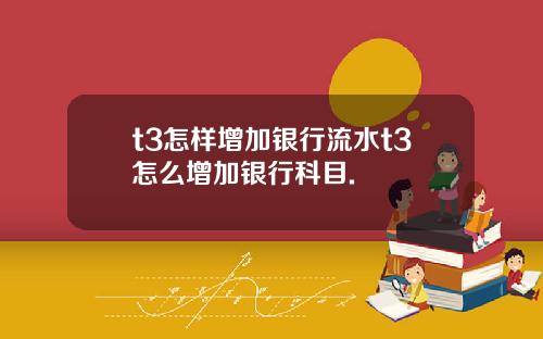t3怎样增加银行流水t3怎么增加银行科目.