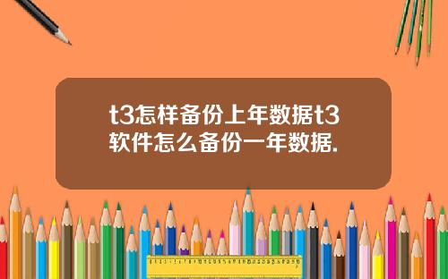 t3怎样备份上年数据t3软件怎么备份一年数据.