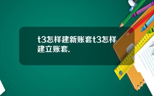 t3怎样建新账套t3怎样建立账套.