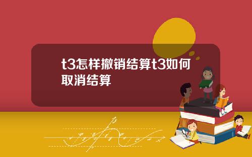 t3怎样撤销结算t3如何取消结算