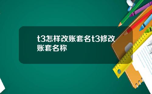 t3怎样改账套名t3修改账套名称