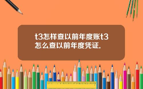 t3怎样查以前年度账t3怎么查以前年度凭证.