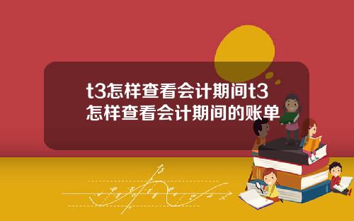 t3怎样查看会计期间t3怎样查看会计期间的账单