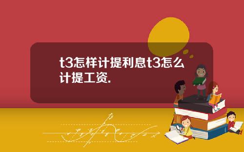 t3怎样计提利息t3怎么计提工资.