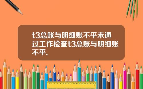 t3总账与明细账不平未通过工作检查t3总账与明细账不平.