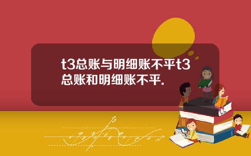 t3总账与明细账不平t3总账和明细账不平.