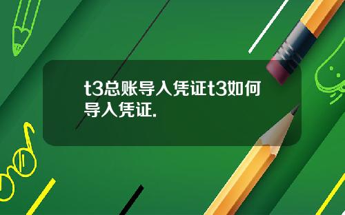 t3总账导入凭证t3如何导入凭证.