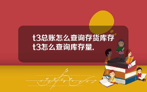 t3总账怎么查询存货库存t3怎么查询库存量.