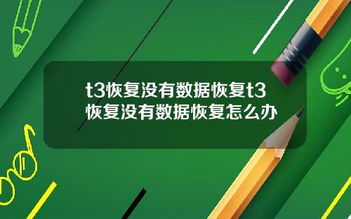 t3恢复没有数据恢复t3恢复没有数据恢复怎么办