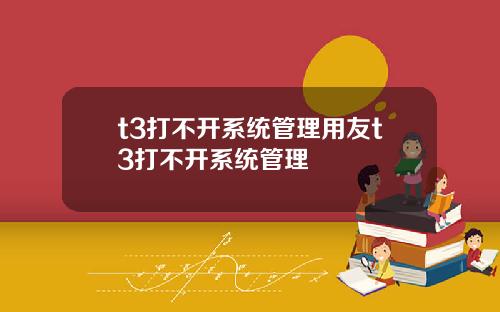 t3打不开系统管理用友t3打不开系统管理