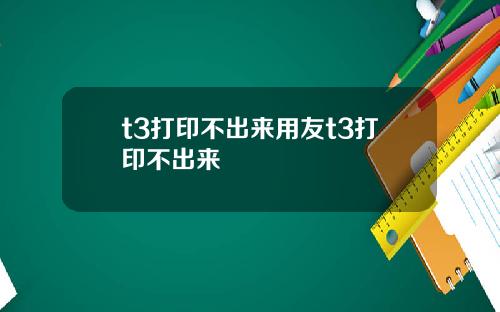 t3打印不出来用友t3打印不出来