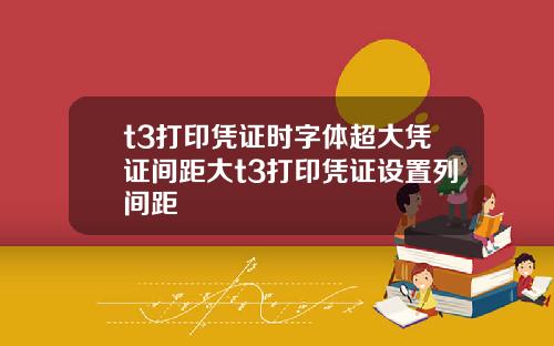 t3打印凭证时字体超大凭证间距大t3打印凭证设置列间距