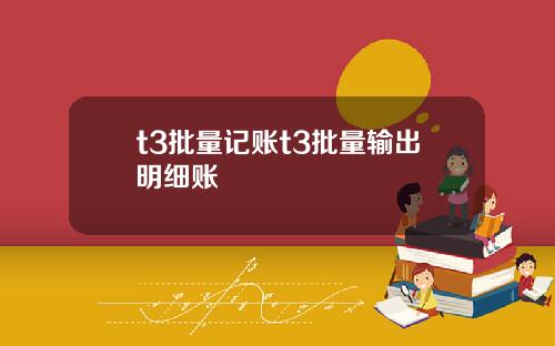 t3批量记账t3批量输出明细账