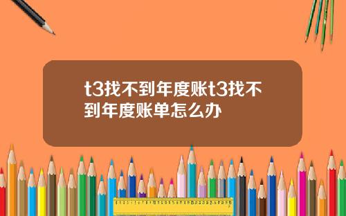 t3找不到年度账t3找不到年度账单怎么办