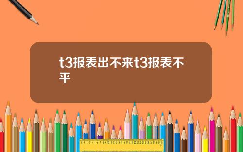 t3报表出不来t3报表不平